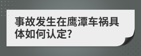 事故发生在鹰潭车祸具体如何认定?