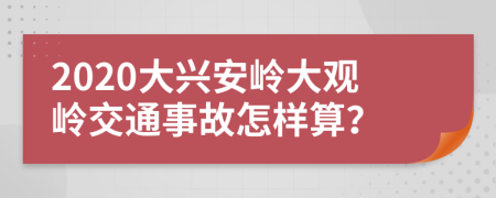 2020大兴安岭大观岭交通事故怎样算？