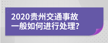 2020贵州交通事故一般如何进行处理？