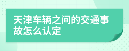 天津车辆之间的交通事故怎么认定