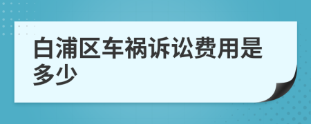 白浦区车祸诉讼费用是多少