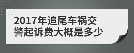 2017年追尾车祸交警起诉费大概是多少