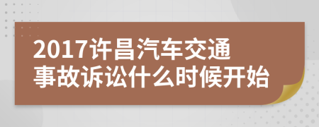 2017许昌汽车交通事故诉讼什么时候开始
