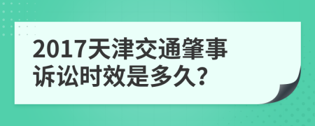 2017天津交通肇事诉讼时效是多久？