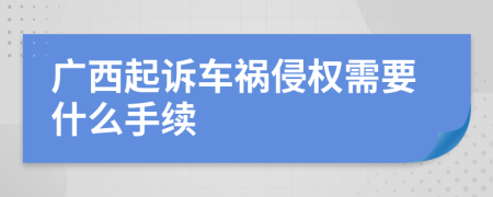 广西起诉车祸侵权需要什么手续
