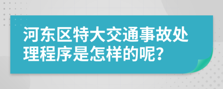 河东区特大交通事故处理程序是怎样的呢？