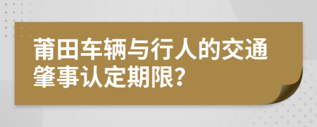 莆田车辆与行人的交通肇事认定期限？