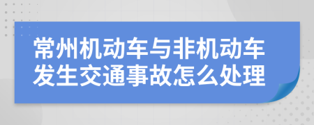 常州机动车与非机动车发生交通事故怎么处理