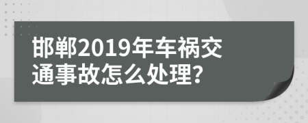 邯郸2019年车祸交通事故怎么处理？