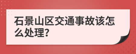 石景山区交通事故该怎么处理？