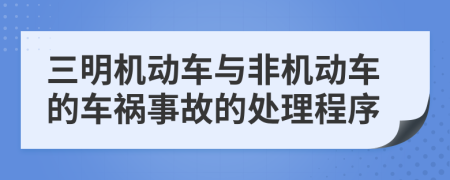 三明机动车与非机动车的车祸事故的处理程序