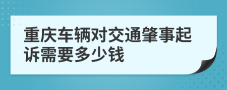 重庆车辆对交通肇事起诉需要多少钱