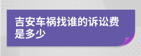 吉安车祸找谁的诉讼费是多少