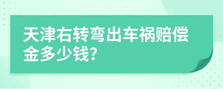 天津右转弯出车祸赔偿金多少钱？