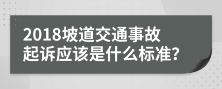 2018坡道交通事故起诉应该是什么标准？