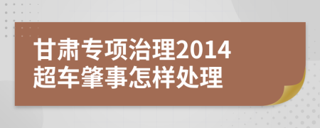 甘肃专项治理2014超车肇事怎样处理