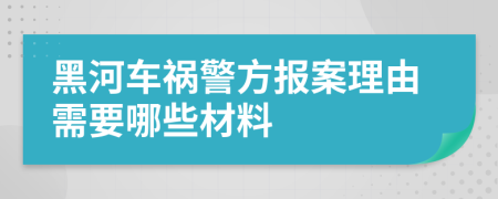 黑河车祸警方报案理由需要哪些材料