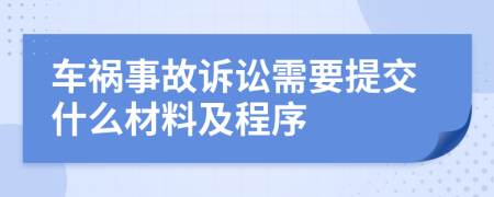 车祸事故诉讼需要提交什么材料及程序