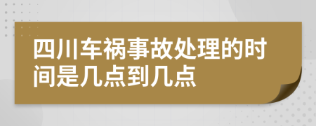 四川车祸事故处理的时间是几点到几点