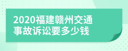 2020福建赣州交通事故诉讼要多少钱