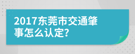 2017东莞市交通肇事怎么认定？