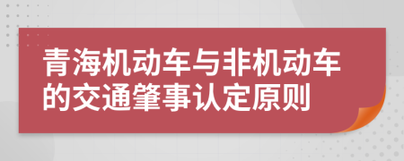 青海机动车与非机动车的交通肇事认定原则