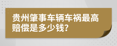 贵州肇事车辆车祸最高赔偿是多少钱？