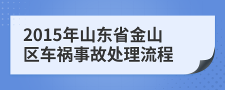 2015年山东省金山区车祸事故处理流程