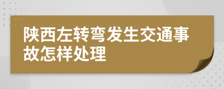 陕西左转弯发生交通事故怎样处理
