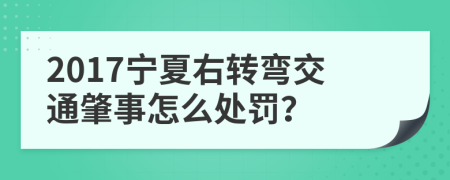 2017宁夏右转弯交通肇事怎么处罚？