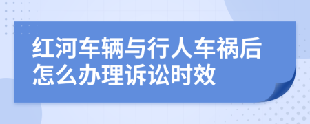 红河车辆与行人车祸后怎么办理诉讼时效