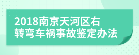 2018南京天河区右转弯车祸事故鉴定办法