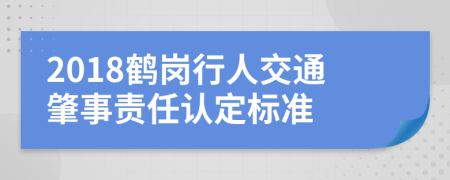 2018鹤岗行人交通肇事责任认定标准