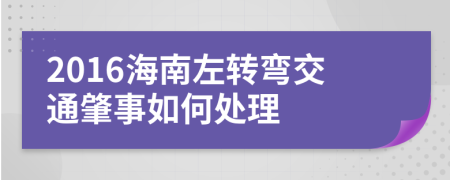 2016海南左转弯交通肇事如何处理