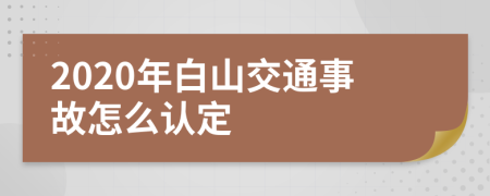 2020年白山交通事故怎么认定