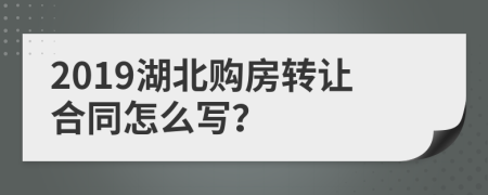 2019湖北购房转让合同怎么写？