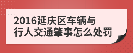 2016延庆区车辆与行人交通肇事怎么处罚
