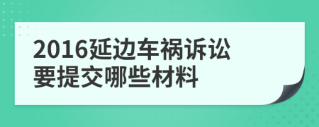 2016延边车祸诉讼要提交哪些材料