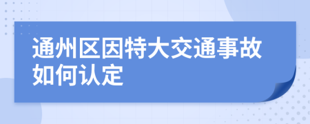 通州区因特大交通事故如何认定