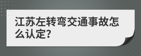 江苏左转弯交通事故怎么认定？