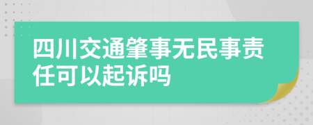 四川交通肇事无民事责任可以起诉吗