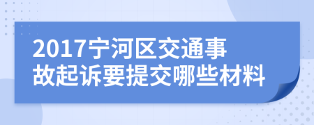 2017宁河区交通事故起诉要提交哪些材料