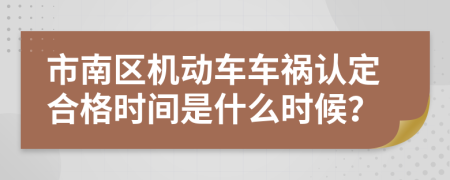 市南区机动车车祸认定合格时间是什么时候？