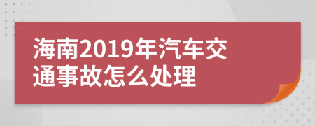 海南2019年汽车交通事故怎么处理