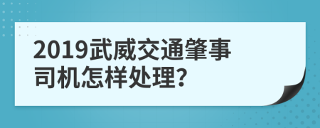 2019武威交通肇事司机怎样处理？