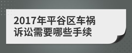 2017年平谷区车祸诉讼需要哪些手续