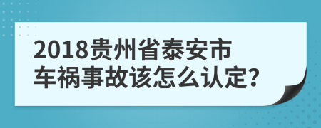 2018贵州省泰安市车祸事故该怎么认定？