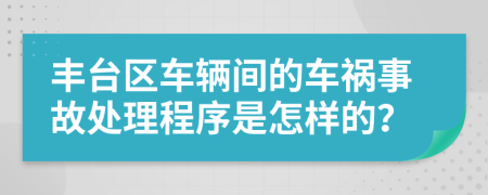 丰台区车辆间的车祸事故处理程序是怎样的？