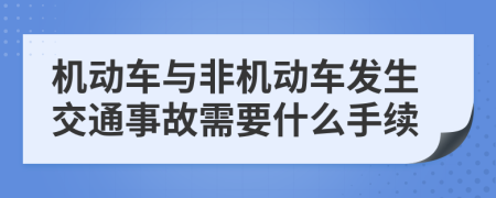 机动车与非机动车发生交通事故需要什么手续
