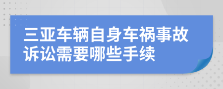 三亚车辆自身车祸事故诉讼需要哪些手续